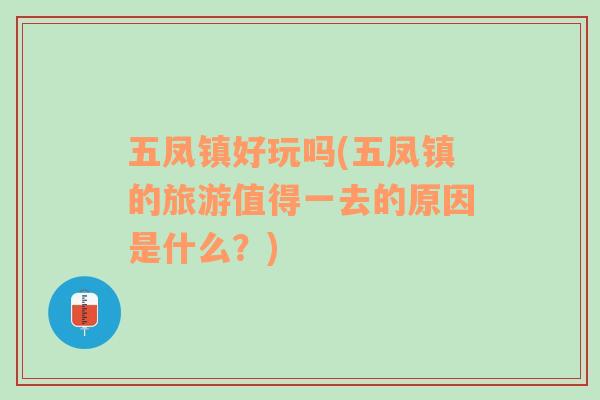 五鳳鎮(zhèn)好玩嗎(五鳳鎮(zhèn)的旅游值得一去的原因是什么？)