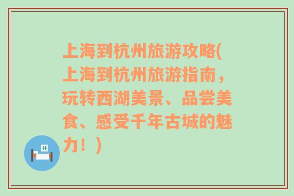 上海到杭州旅游攻略(上海到杭州旅游指南，玩轉(zhuǎn)西湖美景、品嘗美食、感受千年古城的魅力！)