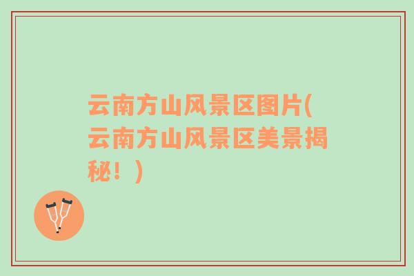 云南方山風(fēng)景區(qū)圖片(云南方山風(fēng)景區(qū)美景揭秘！)