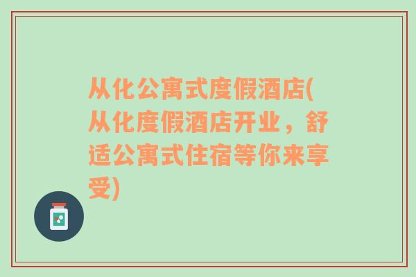從化公寓式度假酒店(從化度假酒店開業(yè)，舒適公寓式住宿等你來享受)