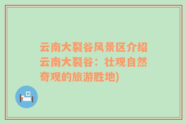 云南大裂谷風(fēng)景區(qū)介紹云南大裂谷：壯觀自然奇觀的旅游勝地)