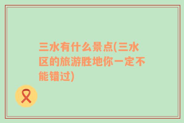 三水有什么景點(diǎn)(三水區(qū)的旅游勝地你一定不能錯(cuò)過)