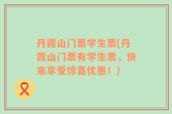丹霞山門票學生票(丹霞山門票有學生票，快來享受驚喜優(yōu)惠！)