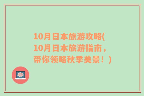 10月日本旅游攻略(10月日本旅游指南，帶你領(lǐng)略秋季美景！)