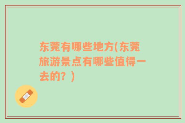 東莞有哪些地方(東莞旅游景點有哪些值得一去的？)