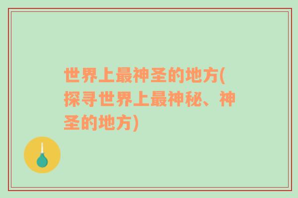 世界上最神圣的地方(探尋世界上最神秘、神圣的地方)