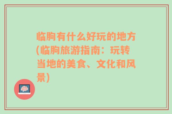 臨朐有什么好玩的地方(臨朐旅游指南：玩轉(zhuǎn)當?shù)氐拿朗场⑽幕惋L景)