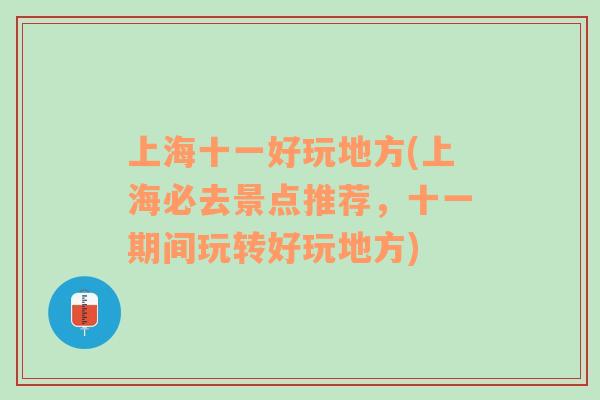 上海十一好玩地方(上海必去景點(diǎn)推薦，十一期間玩轉(zhuǎn)好玩地方)