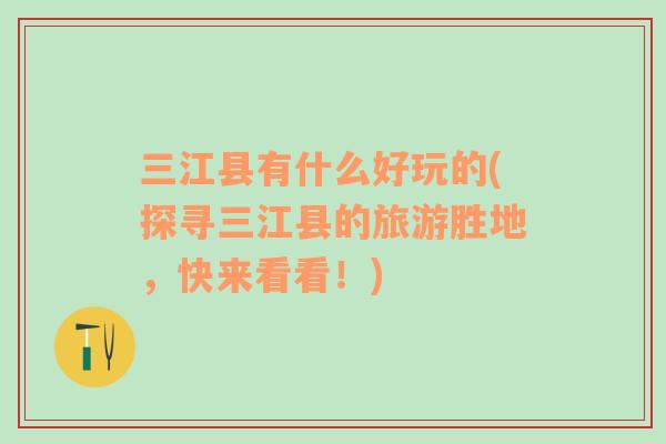 三江縣有什么好玩的(探尋三江縣的旅游勝地，快來(lái)看看！)