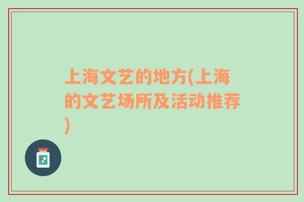上海文藝的地方(上海的文藝場(chǎng)所及活動(dòng)推薦)