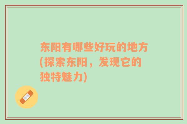 東陽(yáng)有哪些好玩的地方(探索東陽(yáng)，發(fā)現(xiàn)它的獨(dú)特魅力)
