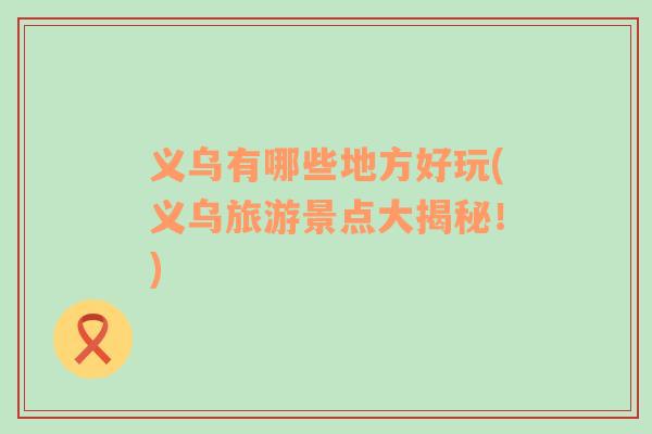義烏有哪些地方好玩(義烏旅游景點大揭秘！)