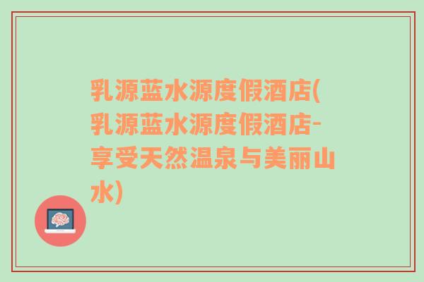 乳源藍(lán)水源度假酒店(乳源藍(lán)水源度假酒店-享受天然溫泉與美麗山水)
