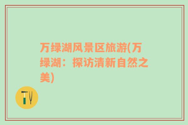 萬綠湖風(fēng)景區(qū)旅游(萬綠湖：探訪清新自然之美)