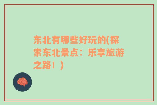 東北有哪些好玩的(探索東北景點(diǎn)：樂享旅游之路！)