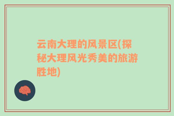 云南大理的風景區(qū)(探秘大理風光秀美的旅游勝地)