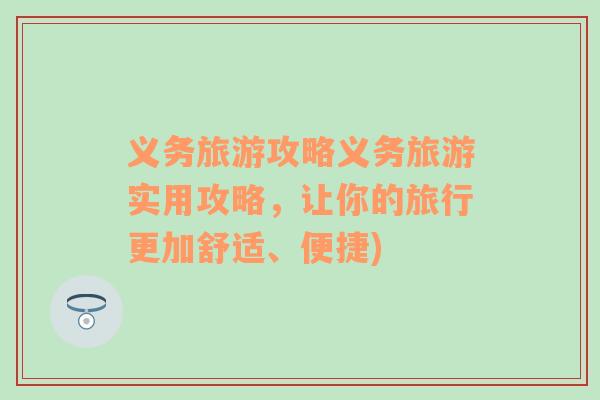 義務(wù)旅游攻略義務(wù)旅游實用攻略，讓你的旅行更加舒適、便捷)