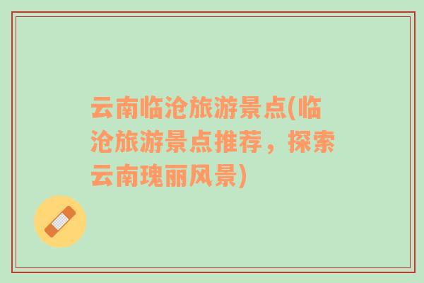 云南臨滄旅游景點(臨滄旅游景點推薦，探索云南瑰麗風(fēng)景)