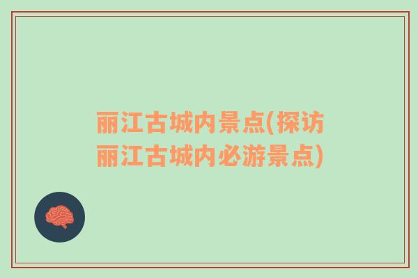麗江古城內(nèi)景點(diǎn)(探訪麗江古城內(nèi)必游景點(diǎn))
