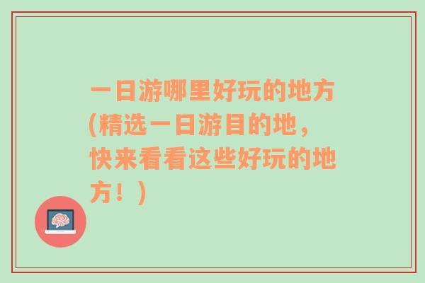 一日游哪里好玩的地方(精選一日游目的地，快來(lái)看看這些好玩的地方！)