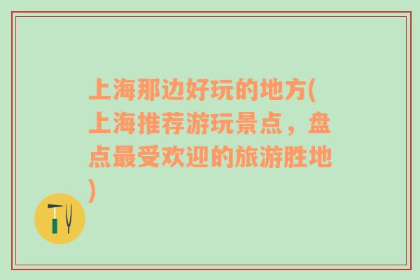 上海那邊好玩的地方(上海推薦游玩景點(diǎn)，盤(pán)點(diǎn)最受歡迎的旅游勝地)