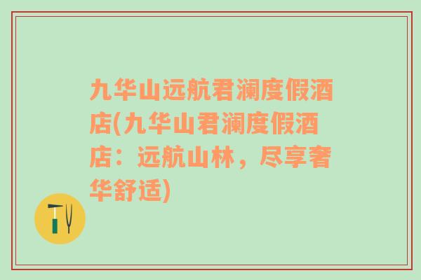 九華山遠(yuǎn)航君瀾度假酒店(九華山君瀾度假酒店：遠(yuǎn)航山林，盡享奢華舒適)