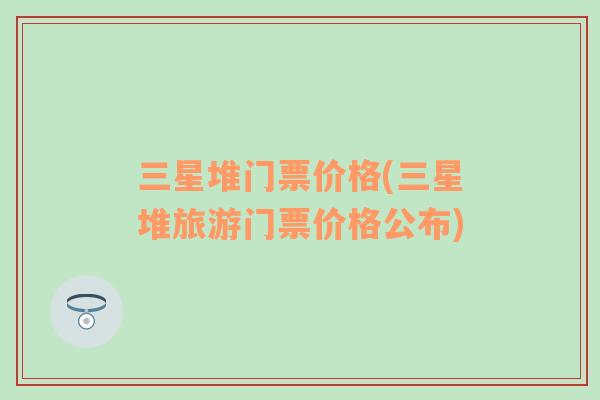 三星堆門票價格(三星堆旅游門票價格公布)