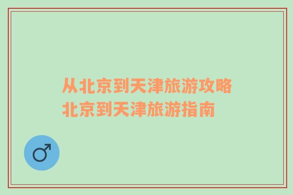 從北京到天津旅游攻略北京到天津旅游指南