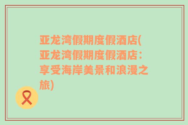 亞龍灣假期度假酒店(亞龍灣假期度假酒店：享受海岸美景和浪漫之旅)