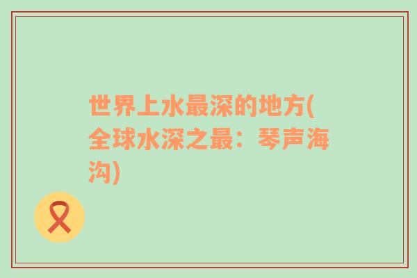世界上水最深的地方(全球水深之最：琴聲海溝)