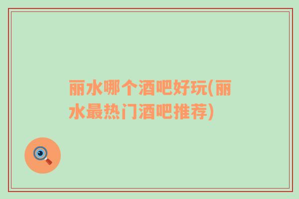 麗水哪個(gè)酒吧好玩(麗水最熱門酒吧推薦)