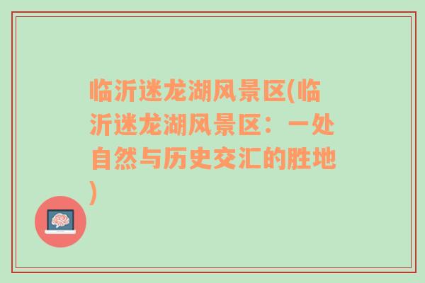 臨沂迷龍湖風(fēng)景區(qū)(臨沂迷龍湖風(fēng)景區(qū)：一處自然與歷史交匯的勝地)