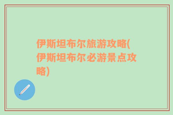 伊斯坦布爾旅游攻略(伊斯坦布爾必游景點攻略)