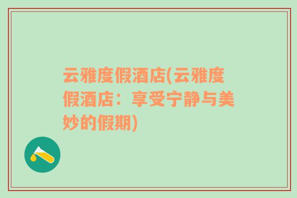 云雅度假酒店(云雅度假酒店：享受寧靜與美妙的假期)