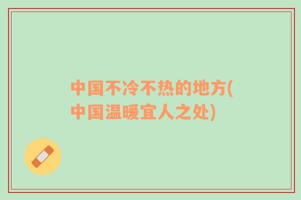 中國(guó)不冷不熱的地方(中國(guó)溫暖宜人之處)