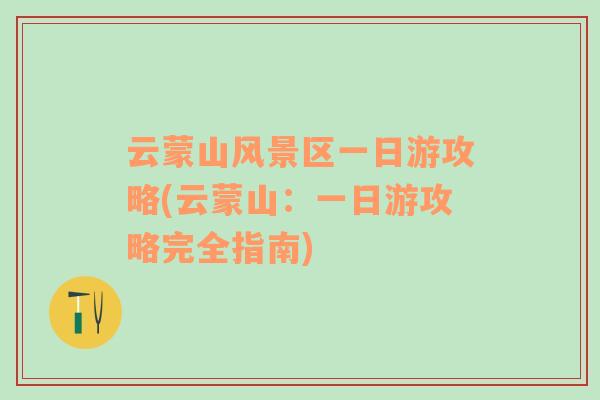 云蒙山風(fēng)景區(qū)一日游攻略(云蒙山：一日游攻略完全指南)