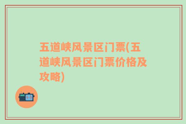 五道峽風(fēng)景區(qū)門票(五道峽風(fēng)景區(qū)門票價(jià)格及攻略)