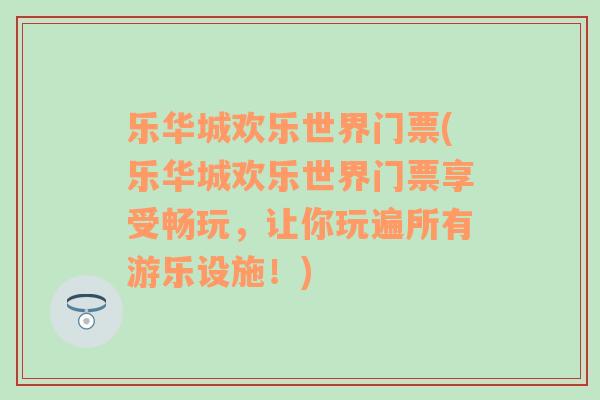 樂(lè)華城歡樂(lè)世界門票(樂(lè)華城歡樂(lè)世界門票享受暢玩，讓你玩遍所有游樂(lè)設(shè)施！)