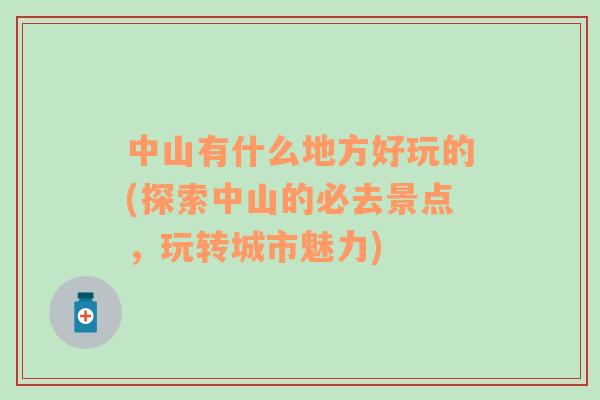 中山有什么地方好玩的(探索中山的必去景點(diǎn)，玩轉(zhuǎn)城市魅力)