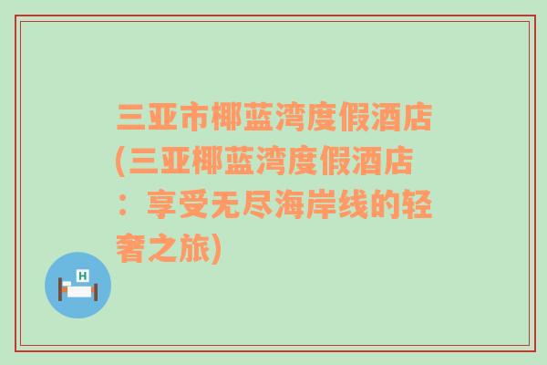 三亞市椰藍(lán)灣度假酒店(三亞椰藍(lán)灣度假酒店：享受無(wú)盡海岸線的輕奢之旅)