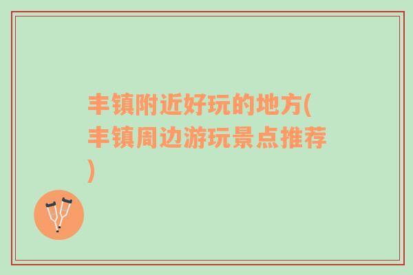 豐鎮(zhèn)附近好玩的地方(豐鎮(zhèn)周邊游玩景點推薦)