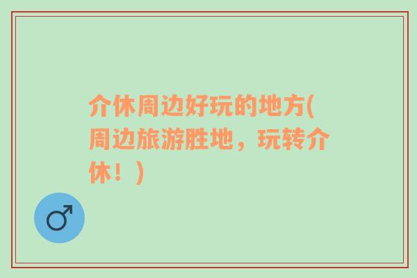 介休周邊好玩的地方(周邊旅游勝地，玩轉(zhuǎn)介休！)