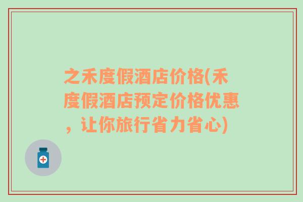 之禾度假酒店價格(禾度假酒店預(yù)定價格優(yōu)惠，讓你旅行省力省心)