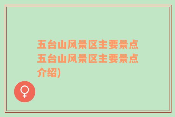 五臺(tái)山風(fēng)景區(qū)主要景點(diǎn)五臺(tái)山風(fēng)景區(qū)主要景點(diǎn)介紹)