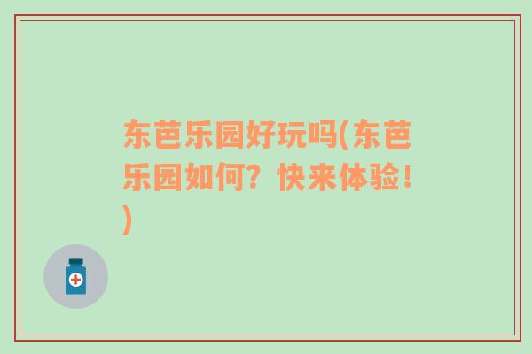東芭樂園好玩嗎(東芭樂園如何？快來體驗(yàn)！)