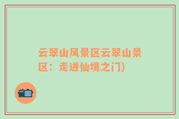 云翠山風(fēng)景區(qū)云翠山景區(qū)：走進(jìn)仙境之門(mén))
