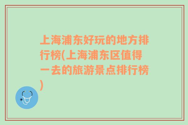 上海浦東好玩的地方排行榜(上海浦東區(qū)值得一去的旅游景點(diǎn)排行榜)