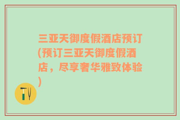 三亞天御度假酒店預(yù)訂(預(yù)訂三亞天御度假酒店，盡享奢華雅致體驗(yàn))