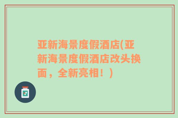 亞新海景度假酒店(亞新海景度假酒店改頭換面，全新亮相！)