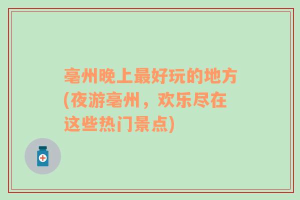亳州晚上最好玩的地方(夜游亳州，歡樂盡在這些熱門景點)